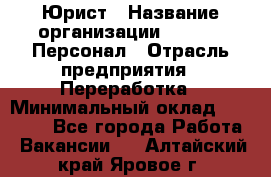 Юрист › Название организации ­ V.I.P.-Персонал › Отрасль предприятия ­ Переработка › Минимальный оклад ­ 30 000 - Все города Работа » Вакансии   . Алтайский край,Яровое г.